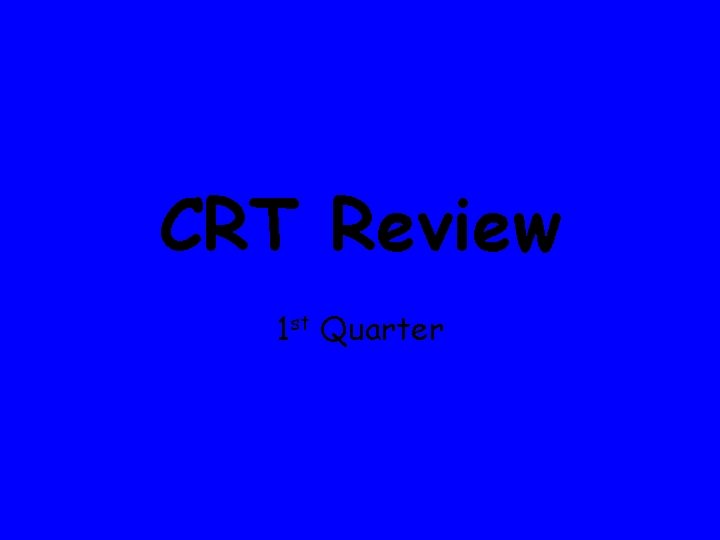 CRT Review 1 st Quarter 