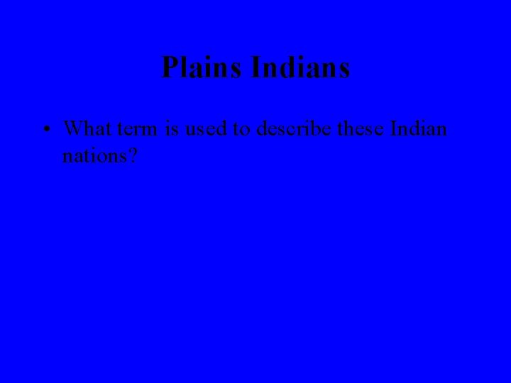 Plains Indians • What term is used to describe these Indian nations? 