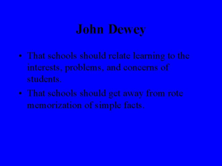 John Dewey • That schools should relate learning to the interests, problems, and concerns