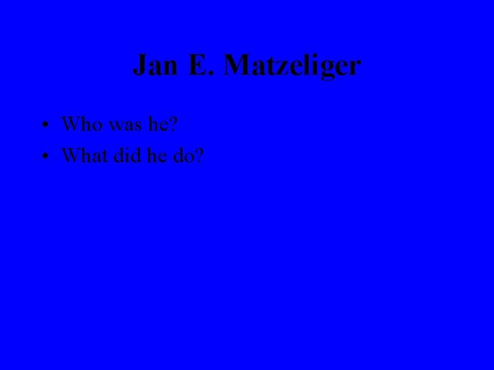 Jan E. Matzeliger • Who was he? • What did he do? 