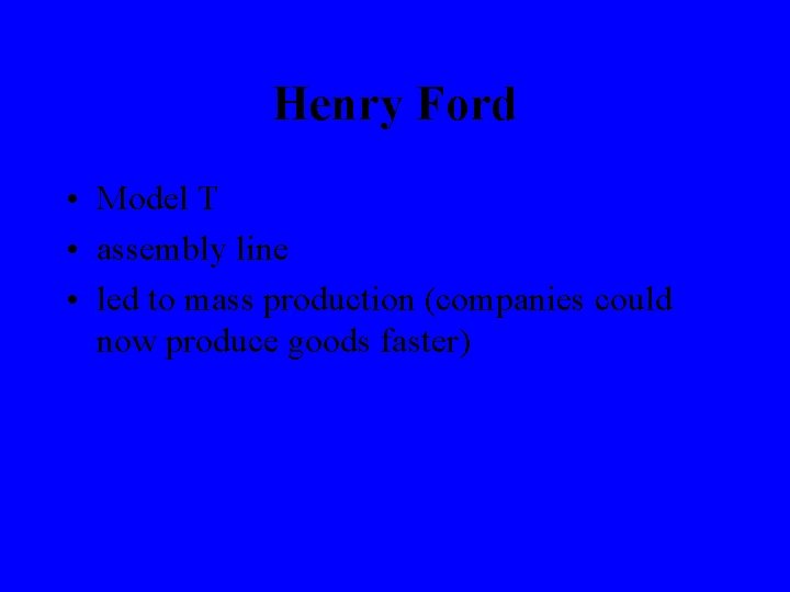 Henry Ford • Model T • assembly line • led to mass production (companies