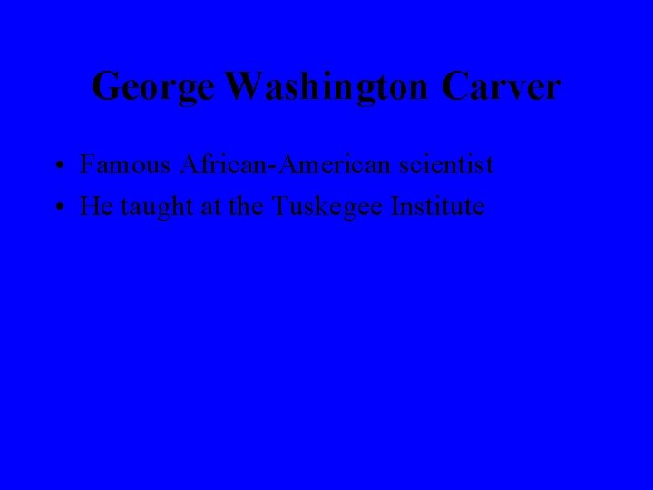 George Washington Carver • Famous African-American scientist • He taught at the Tuskegee Institute