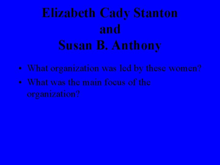 Elizabeth Cady Stanton and Susan B. Anthony • What organization was led by these
