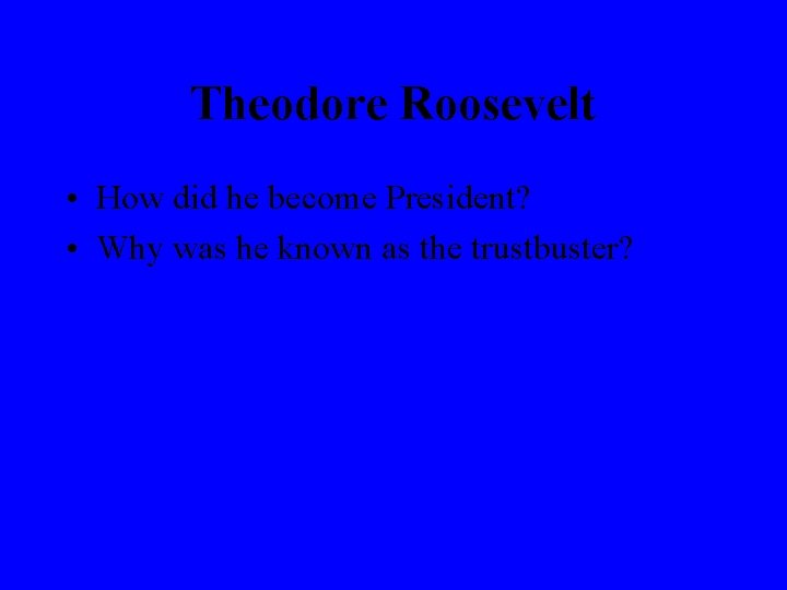 Theodore Roosevelt • How did he become President? • Why was he known as