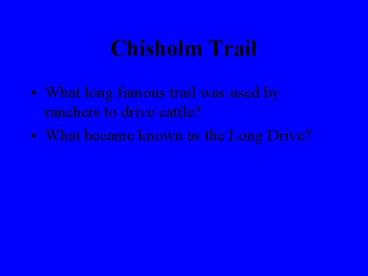 Chisholm Trail • What long famous trail was used by ranchers to drive cattle?