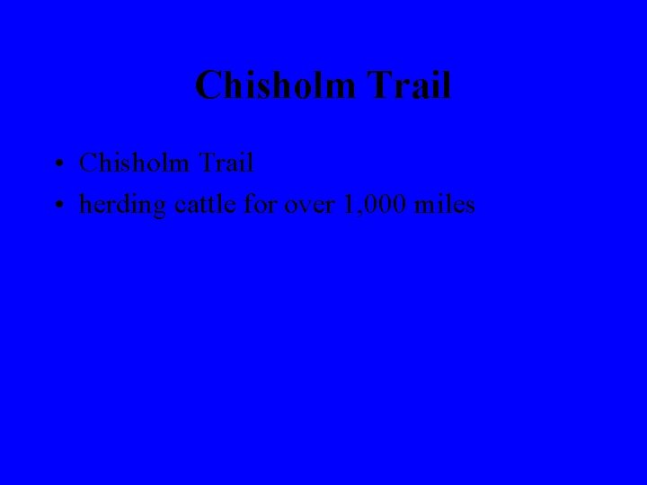Chisholm Trail • herding cattle for over 1, 000 miles 
