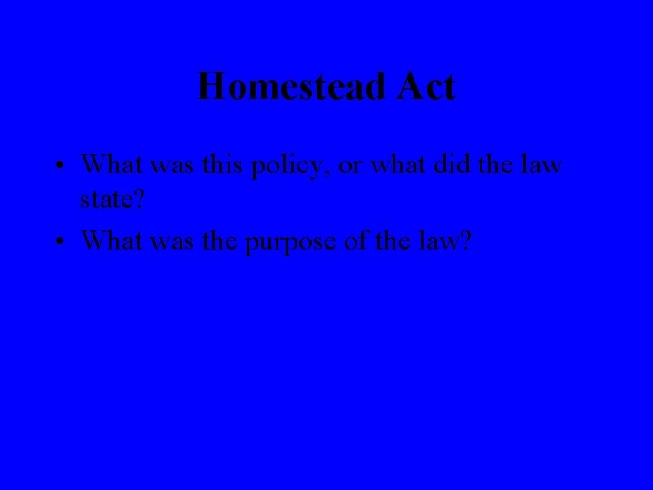 Homestead Act • What was this policy, or what did the law state? •