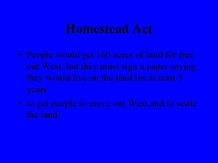 Homestead Act • People would get 160 acres of land for free out West,