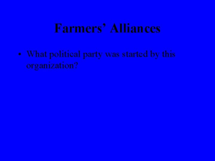 Farmers’ Alliances • What political party was started by this organization? 