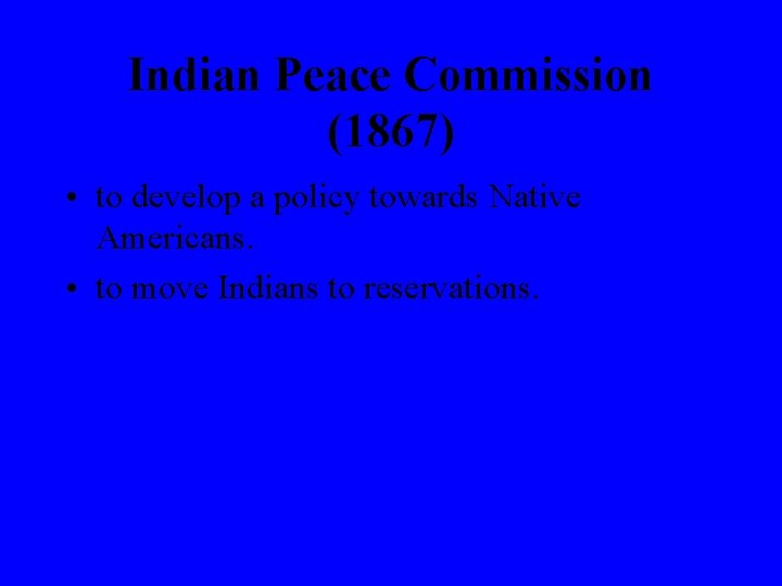 Indian Peace Commission (1867) • to develop a policy towards Native Americans. • to