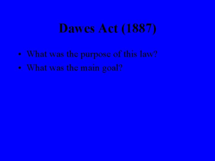 Dawes Act (1887) • What was the purpose of this law? • What was