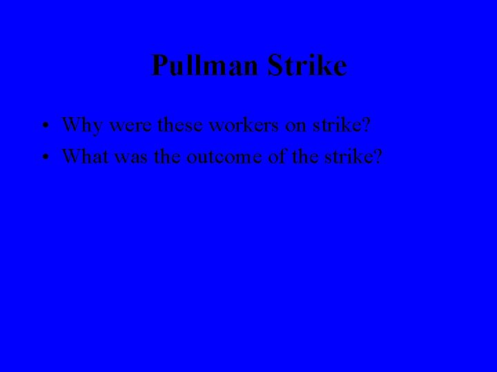 Pullman Strike • Why were these workers on strike? • What was the outcome