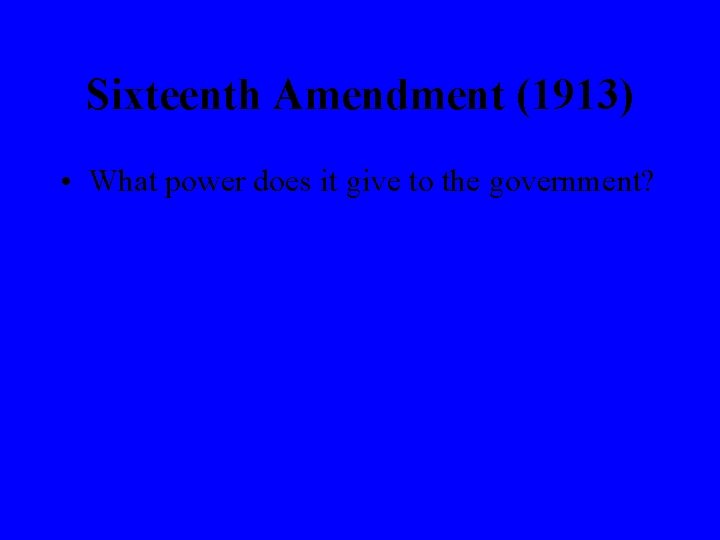 Sixteenth Amendment (1913) • What power does it give to the government? 
