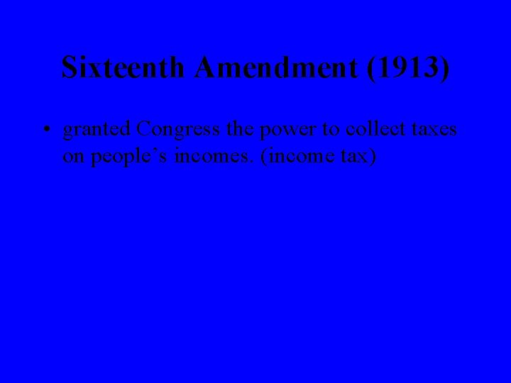Sixteenth Amendment (1913) • granted Congress the power to collect taxes on people’s incomes.