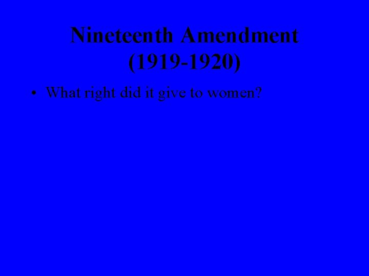 Nineteenth Amendment (1919 -1920) • What right did it give to women? 