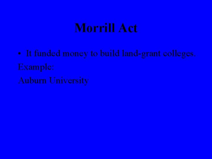 Morrill Act • It funded money to build land-grant colleges. Example: Auburn University 