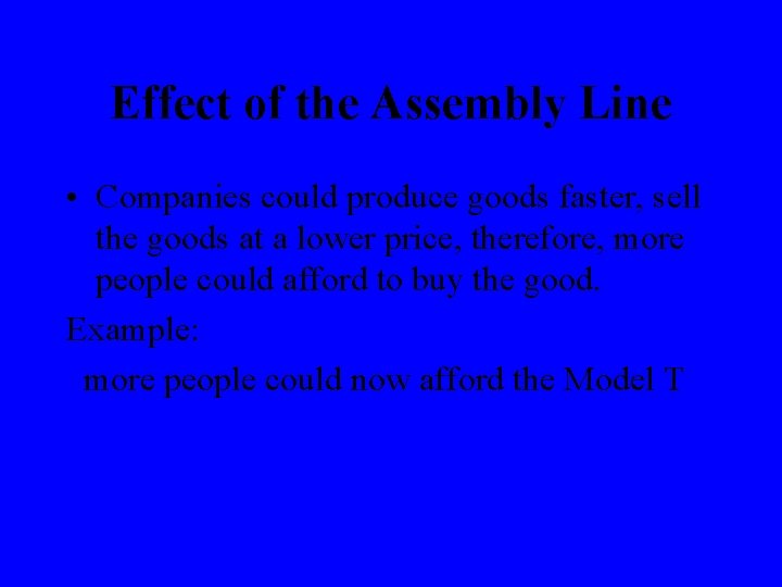 Effect of the Assembly Line • Companies could produce goods faster, sell the goods