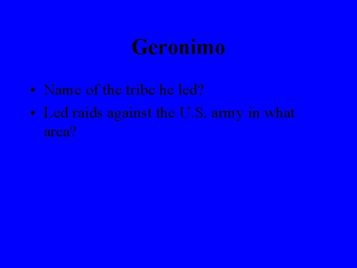 Geronimo • Name of the tribe he led? • Led raids against the U.