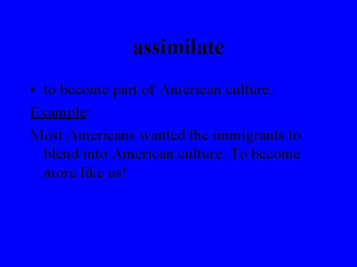assimilate • to become part of American culture. Example: Most Americans wanted the immigrants