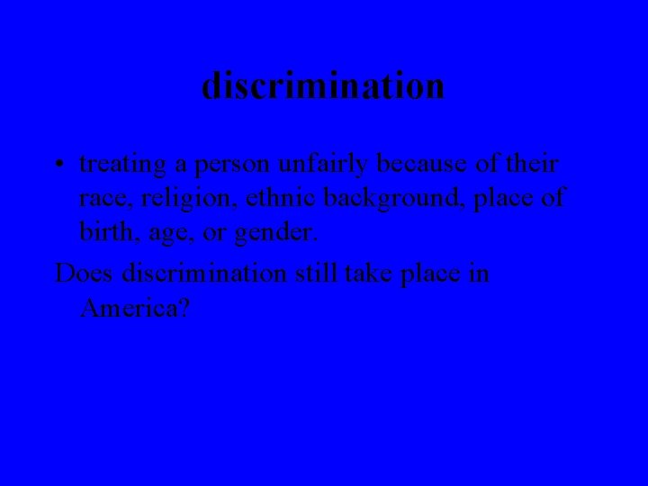 discrimination • treating a person unfairly because of their race, religion, ethnic background, place