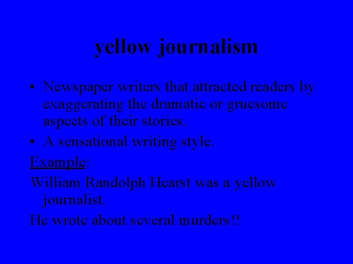 yellow journalism • Newspaper writers that attracted readers by exaggerating the dramatic or gruesome