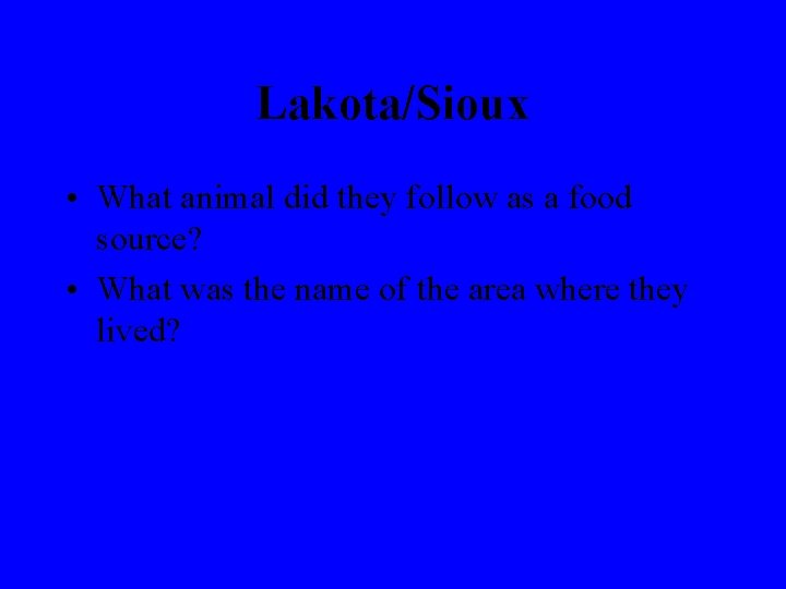 Lakota/Sioux • What animal did they follow as a food source? • What was