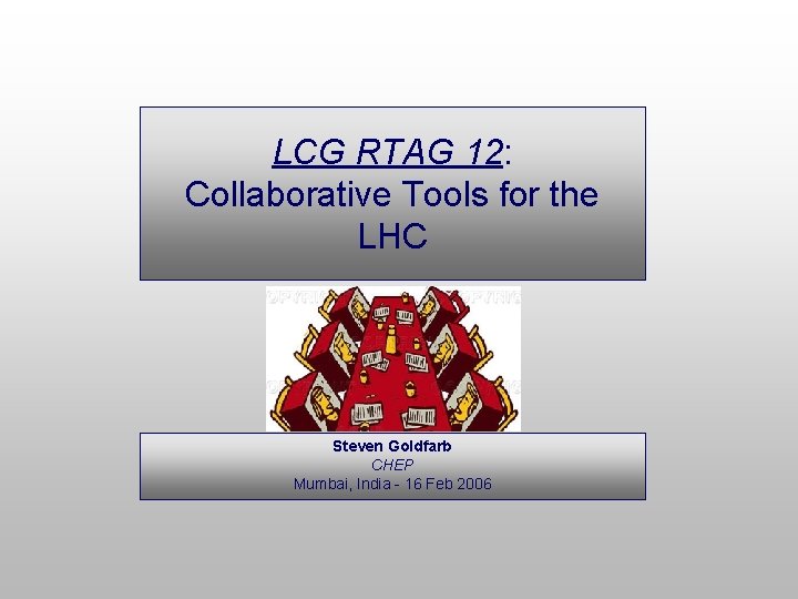LCG RTAG 12: Collaborative Tools for the LHC Steven Goldfarb CHEP Mumbai, India -