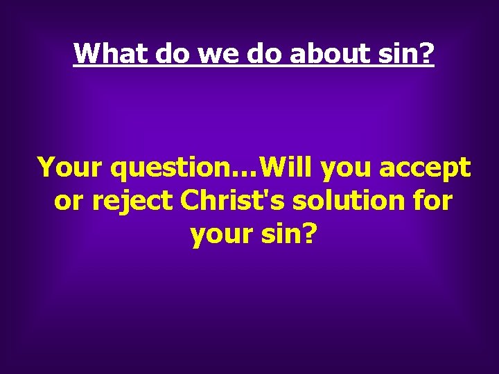 What do we do about sin? Your question…Will you accept or reject Christ's solution What do we do about sin? Your question…Will you accept or reject Christ's solution