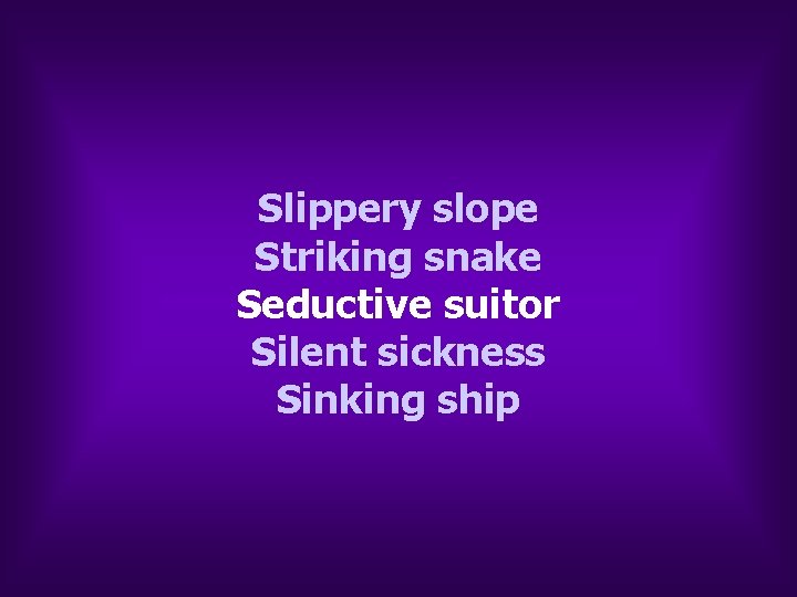 Slippery slope Striking snake Seductive suitor Silent sickness Sinking ship Slippery slope Striking snake Seductive suitor Silent sickness Sinking ship