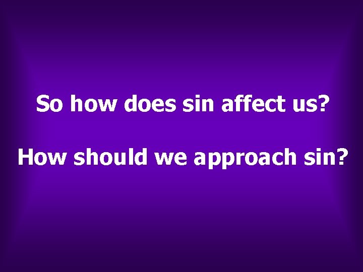 So how does sin affect us? How should we approach sin? So how does sin affect us? How should we approach sin?