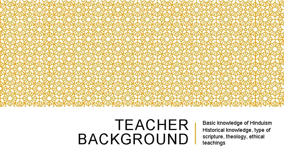 TEACHER BACKGROUND Basic knowledge of Hinduism Historical knowledge, type of scripture, theology, ethical teachings