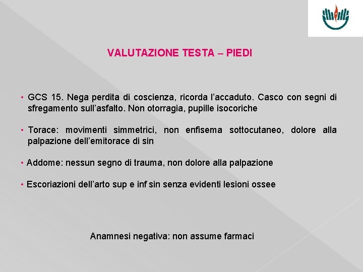 VALUTAZIONE TESTA – PIEDI • GCS 15. Nega perdita di coscienza, ricorda l’accaduto. Casco