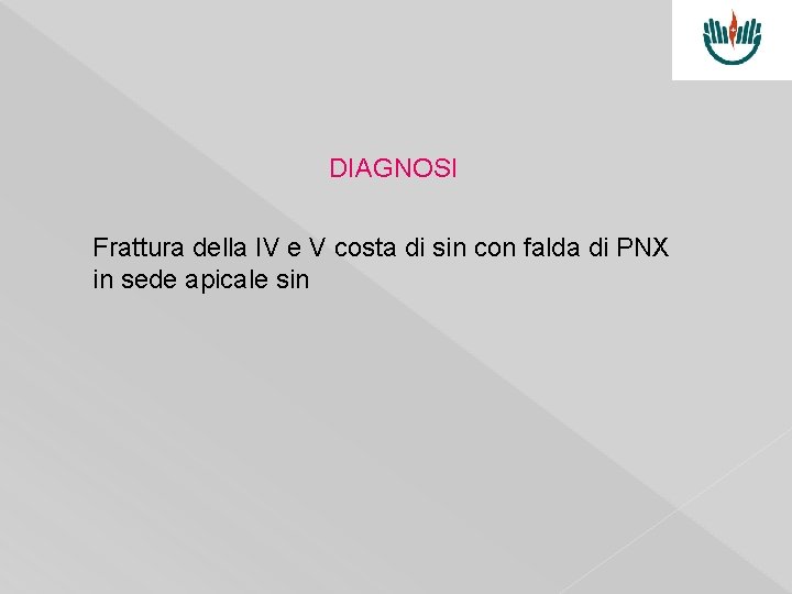 DIAGNOSI Frattura della IV e V costa di sin con falda di PNX in