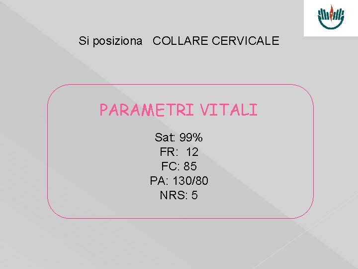 Si posiziona COLLARE CERVICALE PARAMETRI VITALI Sat: 99% FR: 12 FC: 85 PA: 130/80