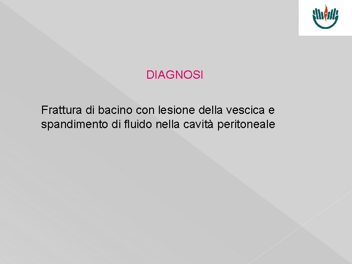 DIAGNOSI Frattura di bacino con lesione della vescica e spandimento di fluido nella cavità