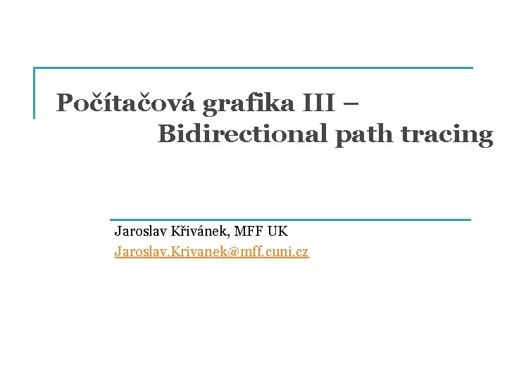 Počítačová grafika III – Bidirectional path tracing Jaroslav Křivánek, MFF UK Jaroslav. Krivanek@mff. cuni.