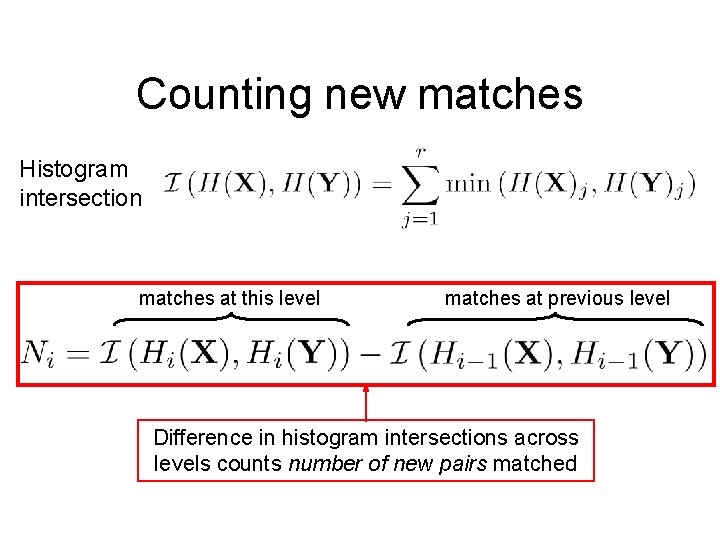 Counting new matches Histogram intersection matches at this level matches at previous level Difference