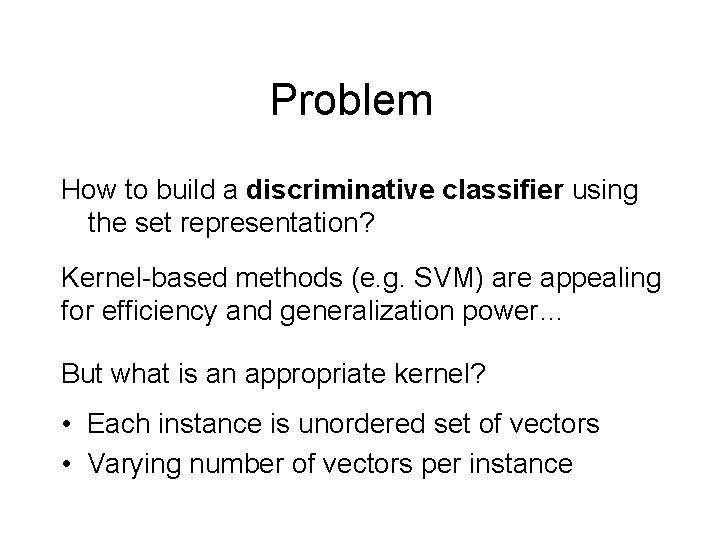 Problem How to build a discriminative classifier using the set representation? Kernel-based methods (e.