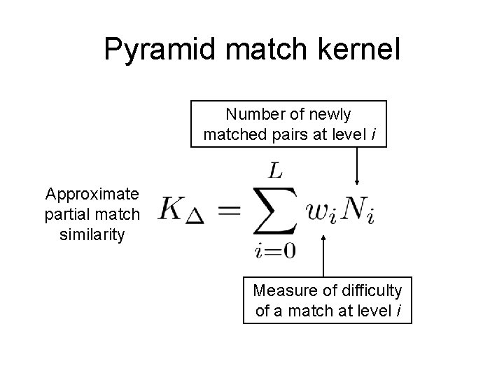 Pyramid match kernel Number of newly matched pairs at level i Approximate partial match