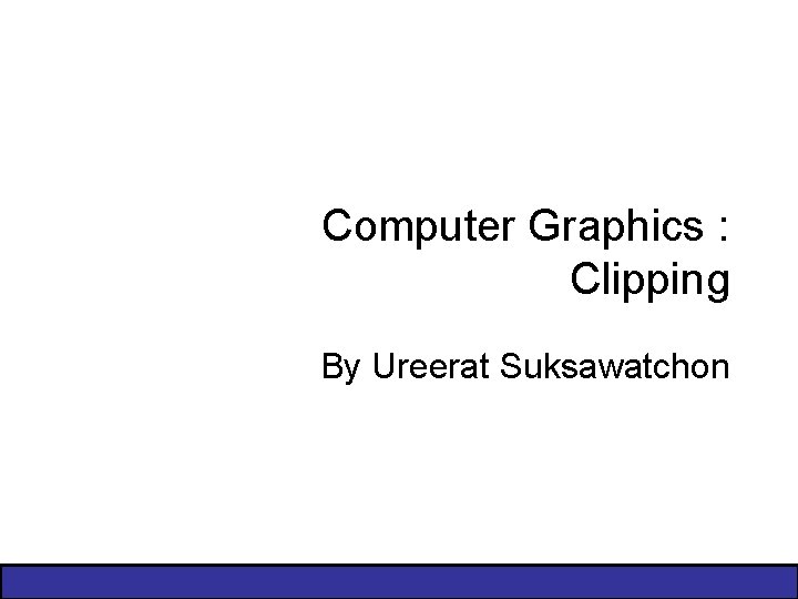Computer Graphics : Clipping By Ureerat Suksawatchon 