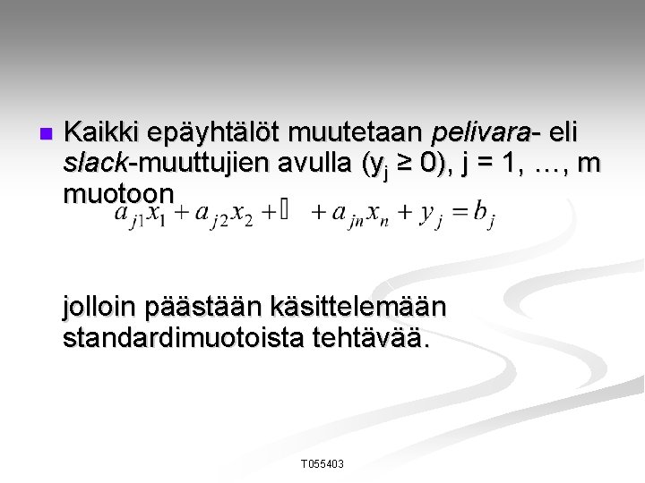 n Kaikki epäyhtälöt muutetaan pelivara- eli slack-muuttujien avulla (yj ≥ 0), j = 1,