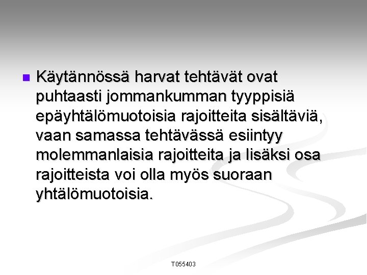 n Käytännössä harvat tehtävät ovat puhtaasti jommankumman tyyppisiä epäyhtälömuotoisia rajoitteita sisältäviä, vaan samassa tehtävässä