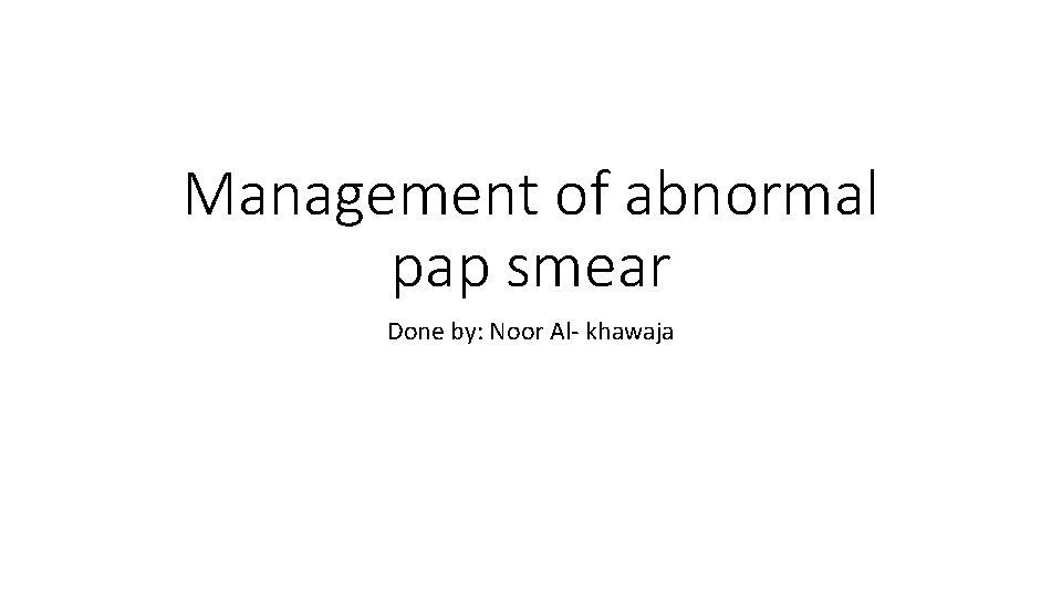 Management of abnormal pap smear Done by: Noor Al- khawaja 