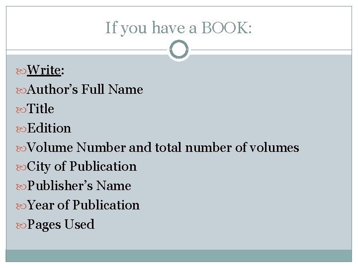 If you have a BOOK: Write: Author’s Full Name Title Edition Volume Number and If you have a BOOK: Write: Author’s Full Name Title Edition Volume Number and