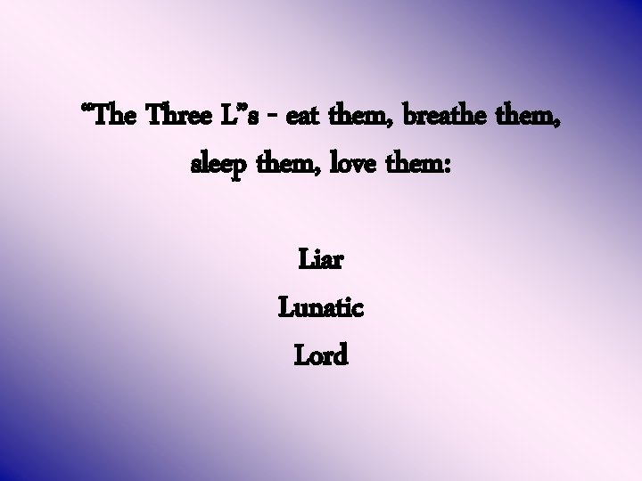 “The Three L”s - eat them, breathe them, sleep them, love them: Liar Lunatic