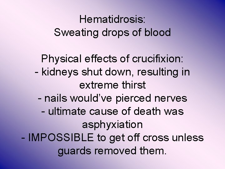 Hematidrosis: Sweating drops of blood Physical effects of crucifixion: - kidneys shut down, resulting