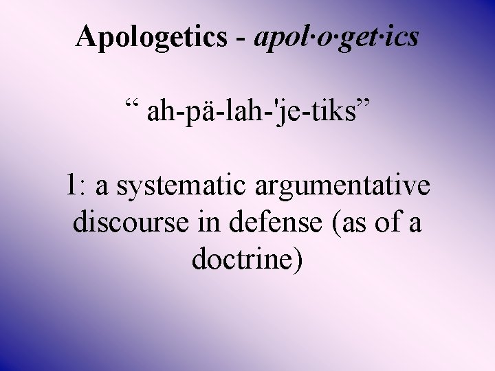 Apologetics - apol·o·get·ics “ ah-pä-lah-'je-tiks” 1: a systematic argumentative discourse in defense (as of