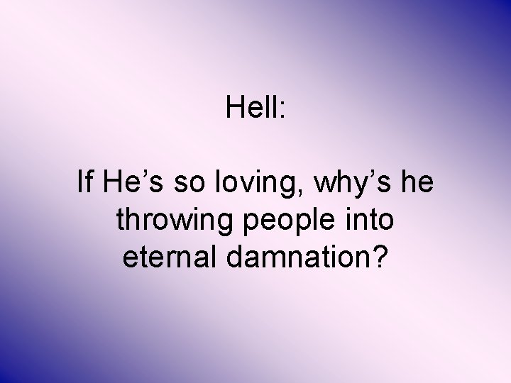 Hell: If He’s so loving, why’s he throwing people into eternal damnation? 