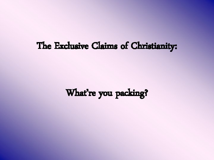 The Exclusive Claims of Christianity: What’re you packing? 