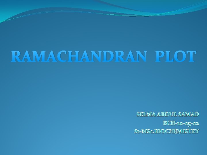 RAMACHANDRAN PLOT SELMA ABDUL SAMAD BCH-10 -05 -02 S 1 -MSc. BIOCHEMISTRY 